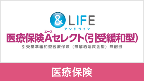 ＆LIFE 医療保険A（エース）セレクト（引受緩和型）