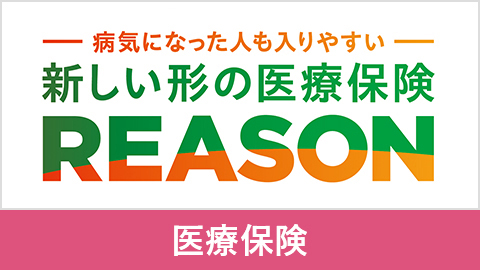 病気になった人も入りやすい　新しい形の医療保険 REASON