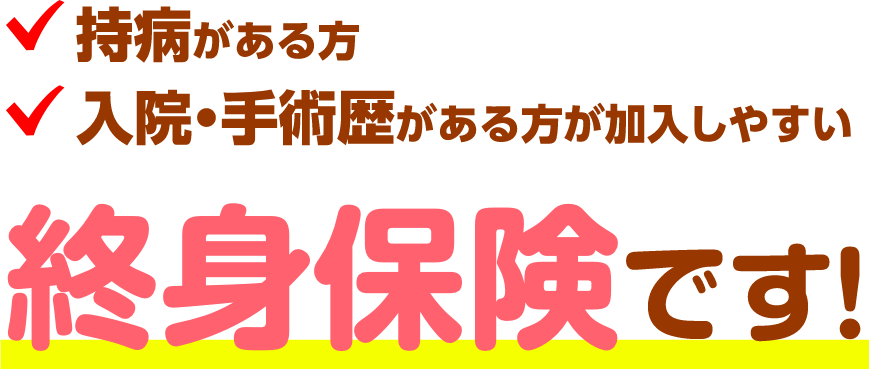 持病がある方 入院・手術歴がある方が加入しやすい 終身保険です！