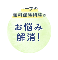 コープの 無料保険相談で お悩み 解消！